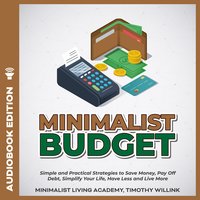 Minimalist Budget: Simple and Practical Strategies to Save Money, Pay Off Debt, Simplify Your Life, Have Less and Live More - Timothy Willink
