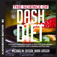 The Science of Dash Diet: A Simple Beginner's Guide to Burn Fat, Lose Weight & Feel Healthier with a Healthy and Fun Diet - Michael M. Sisson, Mark Greger