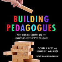 Building Pedagogues: White Practicing Teachers and the Struggle for Antiracist Work in Schools - Shannon K. McManimon, Zachary A. Casey