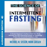 The Science of Intermittent Fasting: A Simple Beginner's Guide to Heal Your Body, Activate the Self-Cleansing Process of Autophagy & Burn the Unwanted Stubborn Fats - Michael M. Sisson, Mark Greger