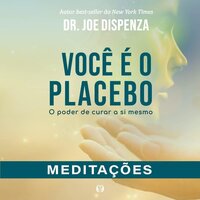 Você é o placebo: O poder de curar a si mesmo - Meditações - Joe Dispenza