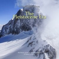 The Pleistocene Era: The History of the Ice Age and the Dawn of Modern Humans - Charles River Editors