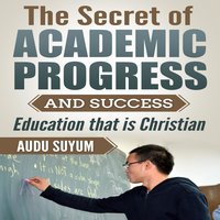 The Secret of Academic Progress and Success: Education that is Christian - Audu Suyum