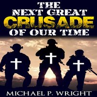 The Next Great Crusade of Our Time - Michael P. Wright