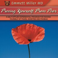 Freeing Yourself from Fear : A Self-applied Experiential Program for Ridding Yourself of Fears, Anxieties and Phobias: A Self-Applied Experiential Program for Ridding Yourself of Fears, Anxieties, and Phobias - Dr. Emmett Miller