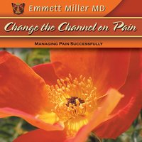 Change the Channel on Pain: Managing Pain Successfully - Emmett Miller