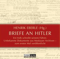 Briefe an Hitler - Ein Volk schreibt seinem Führer - Unbekannte Dokumente aus Moskauer Archiven - Henrik Eberle