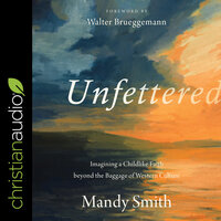 Unfettered: Imagining a Childlike Faith beyond the Baggage of Western Culture - Mandy Smith