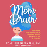 Mom Brain: Proven Strategies to Fight the Anxiety, Guilt, and Overwhelming Emotions of Motherhood-and Relax into Your New Self - Ilyse Dobrow DiMarco