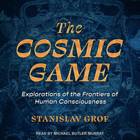 The Cosmic Game: Explorations of the Frontiers of Human Consciousness - Stanislav Grof
