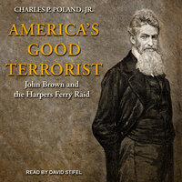 America's Good Terrorist: John Brown and the Harpers Ferry Raid - Charles P. Poland, Jr.