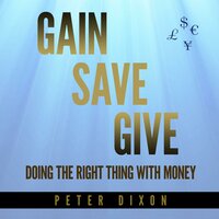 Gain Save Give: Doing the Right Thing With Money - Peter Dixon