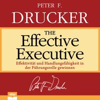 The Effective Executive: Effektivität und Handlungsfähigkeit in der Führungsrolle gewinnen - Peter F. Drucker