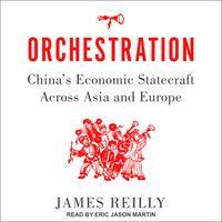 Orchestration: China's Economic Statecraft Across Asia and Europe - James Reilly