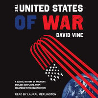 The United States of War: A Global History of America’s Endless Conflicts, From Columbus to the Islamic State - David Vine