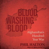 Blood Washing Blood: Afghanistan's Hundred-Year War - Phil Halton