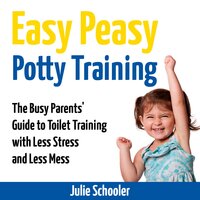 Easy Peasy Potty Training: The Busy Parents' Guide to Toilet Training with Less Stress and Less Mess - Julie Schooler