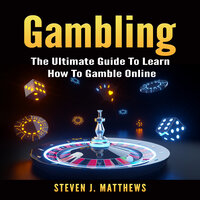 Gambling: The Ultimate Guide To Learn How To Gamble Online - Steven J. Matthews