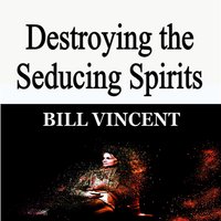 Destroying the Seducing Spirits - Bill Vincent