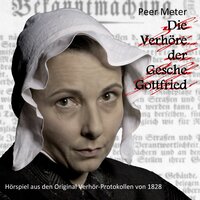 Die Verhöre der Gesche Gottfried: Hörspiel aus den Original Verhör-Protokollen von 1828 - Peer Meter