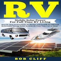 RV: Mobile Solar Power for Full Time RV Living: Step by Step Instructions to Design and Install an Off Grid Renewable Energy Solar System on Your Van, Car or Boat - Bob Cliff