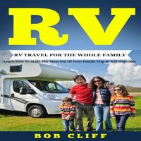 RV Travel For The Whole Family Learn How To Make The Most Out Of Your Family Trip In A Motorhome - Bob Cliff