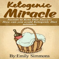 Ketogenic Miracle: Secrets to Keto Diet Success.How Can You Avoid Ketogenic Diet Mistakes - Emily Simmons, Digital Book Academy