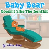 Baby Bear Doesn’t Like The Dentist - Nora Luke