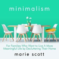 Minimalism: For Families Who Want to Live A More Meaningful Life by Decluttering Their Home - Marie Scot