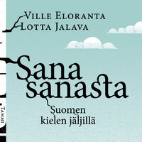 Sana sanasta: Suomen kielen jäljillä - Lotta Jalava, Ville Eloranta