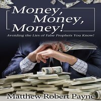 Money, Money, Money!: Avoiding the Lies of the False Prophets You Know - Matthew Robert Payne