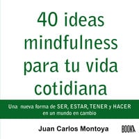 40 ideas mindfulness para tu vida cotidiana - Juan Carlos Montoya