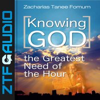 Knowing God: The Greatest Need of The Hour - Zacharias Tanee Fomum