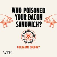 Who Poisoned Your Bacon Sandwich?: The Dangerous History of Meat Additives - Guillaume Coudray