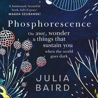 Phosphorescence: On awe, wonder & things that sustain you when the world goes dark - Julia Baird