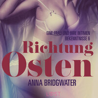 Richtung Osten – eine Frau und ihre intimen Bekenntnisse 6: Erotische Novelle - Anna Bridgwater