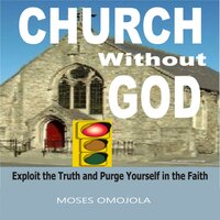 Church Without God: Exploit The Truth And Purge Yourself In The Faith - Moses Omojola