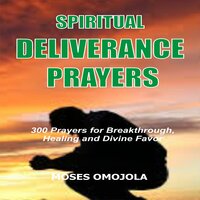 Spiritual Deliverance Prayers: 300 Prayers For Breakthrough, Healing And Divine Favor - Moses Omojola