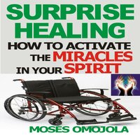 Surprise Healing: How To Activate The Miracles In Your Spirit - Moses Omojola