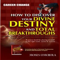 Career Change: How To Discover Your Divine Destiny And Total Breakthroughs - Proven Tools for Developing Best Business Ideas, Vision and Mission, and Life Goals - Moses Omojola