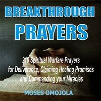 Breakthrough Prayers: 210 Spiritual Warfare Prayers For Deliverance, Claiming Healing Promises And Commanding Your Miracles - Moses Omojola