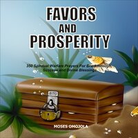Favors And Prosperity: 350 Spiritual Warfare Prayers For Breakthrough, Success And Divine Blessings - Moses Omojola