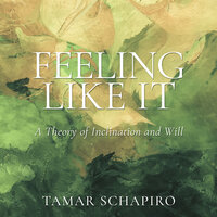 Feeling Like It: A Theory of Inclination and Will - Tamar Schapiro