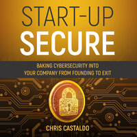Start-Up Secure: Baking Cybersecurity into Your Company from Founding to Exit - Chris Castaldo
