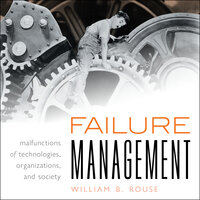 Failure Management: Malfunctions of Technologies, Organizations, and Society - William B. Rouse