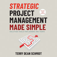Strategic Project Management Made Simple: Solution Tools for Leaders and Teams, 2nd Edition - Terry Schmidt