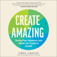 Create Amazing: Turning Your Employees into Owners for Explosive Growth - Greg Graves
