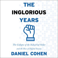 The Inglorious Years: The Collapse of the Industrial Order and the Rise of Digital Society - Daniel Cohen