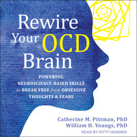 Rewire Your OCD Brain: Powerful Neuroscience-Based Skills to Break Free from Obsessive Thoughts and Fears - Catherine M. Pittman, William H. Youngs