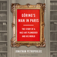 Göring’s Man in Paris: The Story of a Nazi Art Plunderer and His World - Jonathan Petropoulos